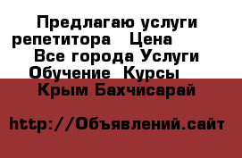 Предлагаю услуги репетитора › Цена ­ 1 000 - Все города Услуги » Обучение. Курсы   . Крым,Бахчисарай